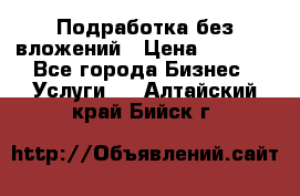 Подработка без вложений › Цена ­ 1 000 - Все города Бизнес » Услуги   . Алтайский край,Бийск г.